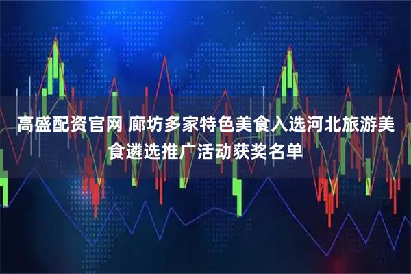 高盛配资官网 廊坊多家特色美食入选河北旅游美食遴选推广活动获奖名单