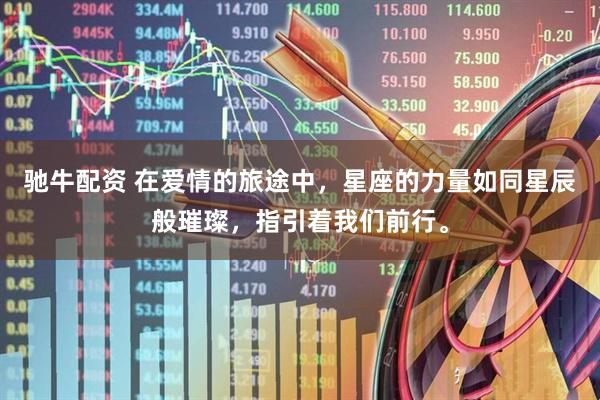驰牛配资 在爱情的旅途中，星座的力量如同星辰般璀璨，指引着我们前行。