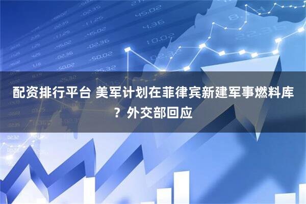 配资排行平台 美军计划在菲律宾新建军事燃料库？外交部回应