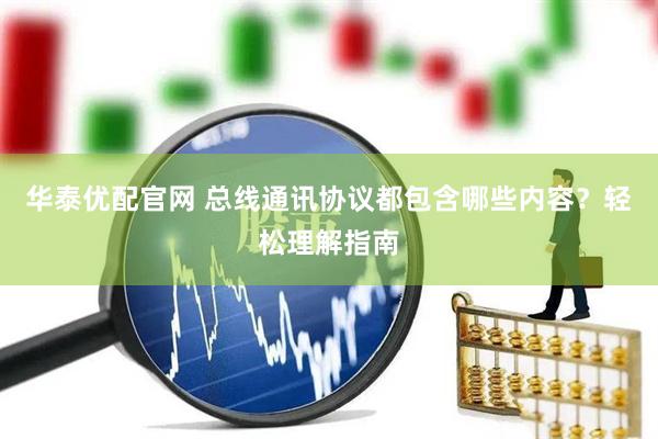 华泰优配官网 总线通讯协议都包含哪些内容？轻松理解指南