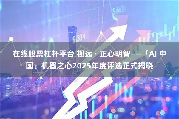 在线股票杠杆平台 视远 · 正心明智——「AI 中国」机器之心2025年度评选正式揭晓