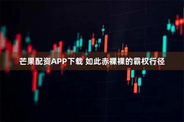 芒果配资APP下载 如此赤裸裸的霸权行径