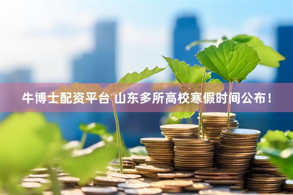 牛博士配资平台 山东多所高校寒假时间公布！