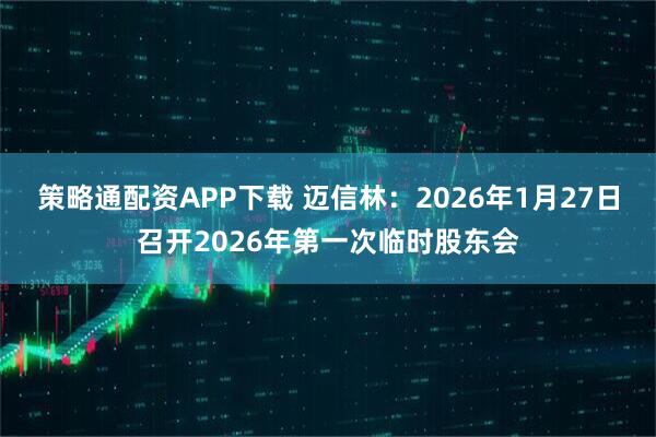 策略通配资APP下载 迈信林：2026年1月27日召开2026年第一次临时股东会