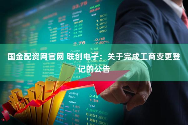 国金配资网官网 联创电子：关于完成工商变更登记的公告