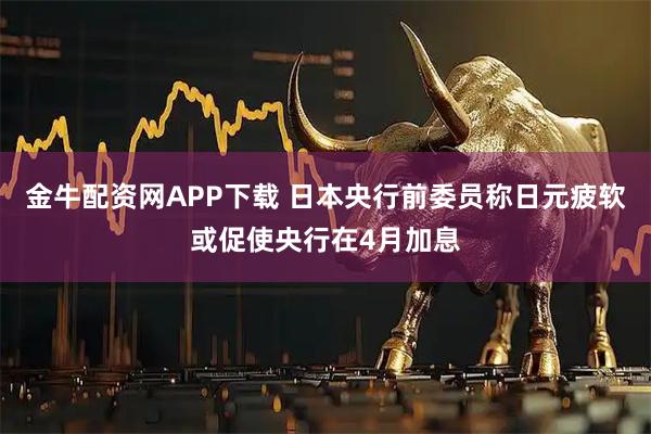 金牛配资网APP下载 日本央行前委员称日元疲软或促使央行在4月加息
