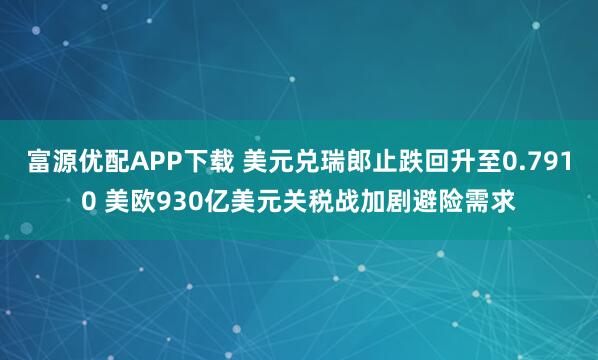 富源优配APP下载 美元兑瑞郎止跌回升至0.7910 美欧930亿美元关税战加剧避险需求
