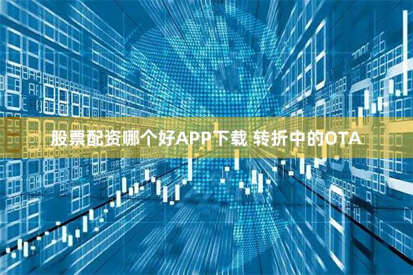 股票配资哪个好APP下载 转折中的OTA