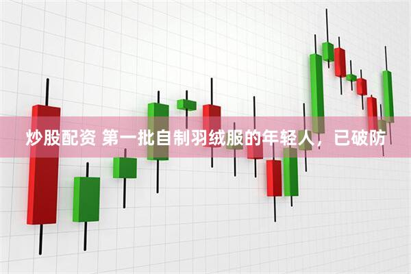 炒股配资 第一批自制羽绒服的年轻人，已破防