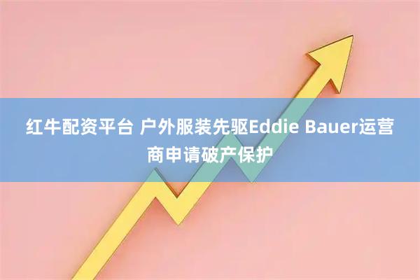 红牛配资平台 户外服装先驱Eddie Bauer运营商申请破产保护