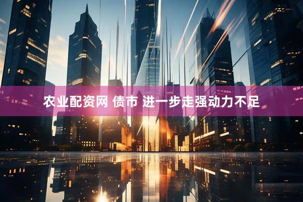 农业配资网 债市 进一步走强动力不足