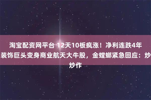 淘宝配资网平台 12天10板疯涨！净利连跌4年的装饰巨头变身商业航天大牛股，金螳螂紧急回应：炒作
